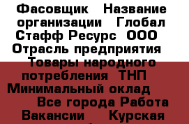 Фасовщик › Название организации ­ Глобал Стафф Ресурс, ООО › Отрасль предприятия ­ Товары народного потребления (ТНП) › Минимальный оклад ­ 45 000 - Все города Работа » Вакансии   . Курская обл.